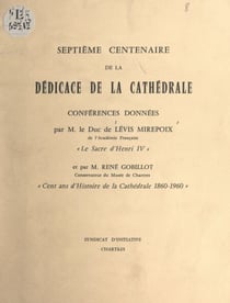 Septième Centenaire de la dédicace de la cathédrale - Conférences : Le sacre d'Henri IV ; Cent ans d'histoire de la cathédrale, 1860-1960