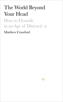 The World Beyond Your Head - How to Flourish in an Age of Distraction