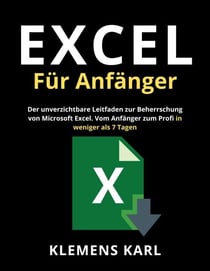Excel Für Anfänger: Der unverzichtbare Leitfaden zur Beherrschung von Microsoft Excel | Vom Anfänger zum Profi in weniger als 7 Tagen