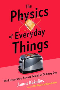 The Physics of Everyday Things - The Extraordinary Science Behind an Ordinary Day