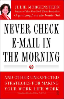 Never Check E-Mail In the Morning - And Other Unexpected Strategies for Making Your Work Life Work