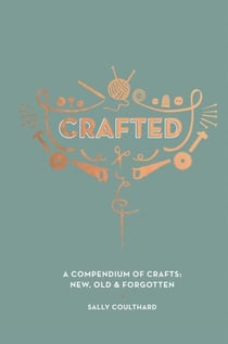 Crafted - A Compendium of Crafts: New, Old and Forgotten