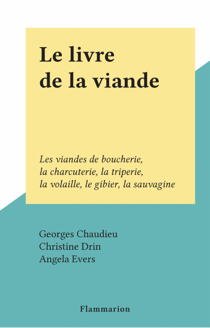 Le livre de la viande - Les viandes de boucherie, la charcuterie, la triperie, la volaille, le gibier, la sauvagine