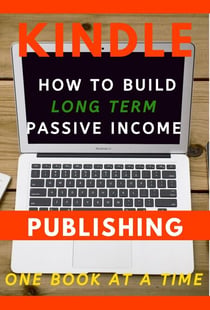 Kindle Publishing: How to Build Long Term Passive Income, One Book at a Time - Kindle Publishing Money, #1