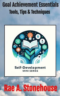 Goal Achievement Essentials: Tools, Tips & Techniques - The Self-Development Mini Series, #0