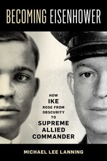 Becoming Eisenhower - How Ike Rose from Obscurity to Supreme Allied Commander