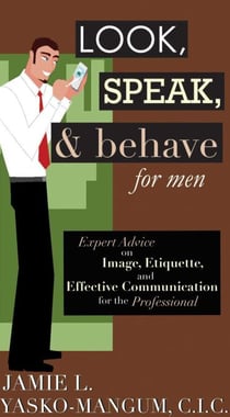 Look, Speak, & Behave for Men - Expert Advice on Image, Etiquette, and Effective Communication for the Professional