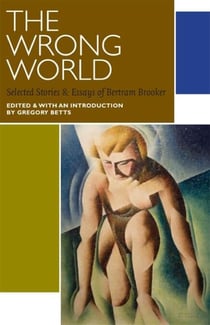 The Wrong World - Selected Stories and Essays of Bertram Brooker