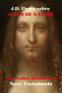 J.D. Ponce sobre Jesus de Nazaré: Uma Análise Acadêmica do Novo Testamento - Grandes Mentes do Pensamento Universal (Analisadas), #40