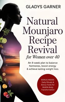Natural Mounjaro Recipe Revival for Women Over 40:An 8-Week Plan to Balance Hormones, Boost Energy &amp; Achieve Lasting Weight Loss | Includes Daily Rituals &amp; Bonus Tools for Midlife Body Transformation