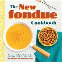 The New Fondue Cookbook - From Savory Ale-Spiked Cheddar Fondue to Sweet Chocolate Peanut Butter Fondue, 100 Recipes for Fondue Fun!