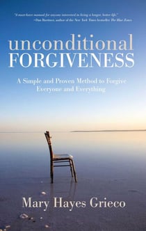Unconditional Forgiveness - A Simple and Proven Method to Forgive Everyone and Everything