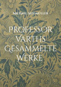 Professor Varths Gesammelte Werke - Prof Varth Werke von 2010 bis 2025