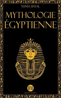 Mythologie Égyptienne: Un Voyage à la Découverte des Mythes de l'Égypte Ancienne. Dieux, Monstres et Pharaons qui ont Rendu la Civilisation Égyptienne Unique. - Atlas de la Mythologie : Mythes et Légendes du Monde Entier