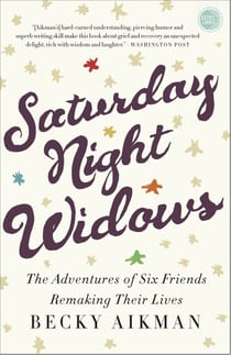 Saturday Night Widows - The Adventures of Six Friends Remaking Their Lives