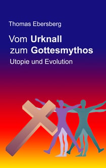 Vom Urknall zum Gottesmythos - Utopie und Evolution