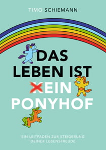 Das Leben ist ein Ponyhof - Ein Leitfaden zur Steigerung deiner Lebensfreude