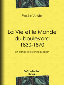 La Vie et le Monde du boulevard (1830-1870) - Un dandy : Nestor Roqueplan