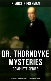 Dr. Thorndyke Mysteries – Complete Series: 21 Novels & 40 Short Stories (Illustrated Edition) - The Red Thumb Mark, The Eye of Osiris, A Silent Witness, The Cat's Eye…