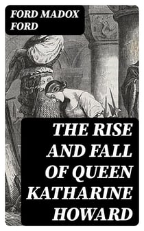 The Rise and Fall of Queen Katharine Howard - The Fifth Queen, Privy Seal & The Fifth Queen Crowned
