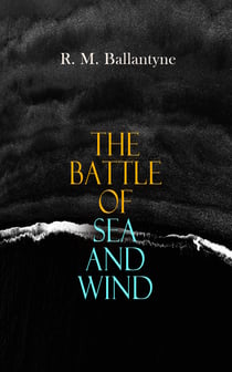 The Battle of Sea and Wind - 30+ Maritime Novels, Pirate Tales & Seafaring Stories: The Coral Island, Fighting the Whales, Sunk at Sea, The Pirate City, Under the Waves, The Island Queen…