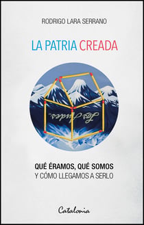 La patria creada - Qué éramos, qué somos y cómo llegamos a serlo