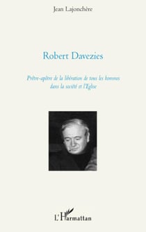 Robert Davezies - Prêtre-apôtre de la libération de tous les hommes dans la société et l'Eglise