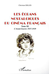 LES ÉCRANS NOSTALGIQUES DU CINÉMA FRANÇAIS - Tome III: L�Avant-Guerre 1937-1939