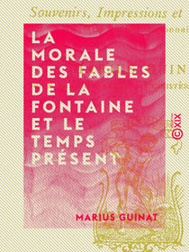 La Morale des fables de La Fontaine et le temps présent - Souvenirs, impressions et réflexions d'un vieux fonctionnaire