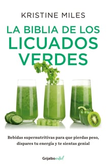 La biblia de los licuados verdes - Bebidas supernutritivas para que pierdas peso, dispares tu energía y te sientas