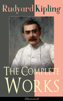 The Complete Works of Rudyard Kipling (Illustrated) - 5 Novels & 440+ Short Stories, Complete Poetry, Historical Military Works and Autobiographical Writings (Kim, The Jungle Book, The Man Who Would Be King, Land and Sea Tales, Captain Courageous…)