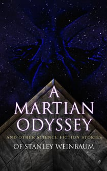 A Martian Odyssey and Other Science Fiction Stories of Stanley Weinbaum - Valley of Dreams, Flight on Titan, Parasite Planet, The Lotus Eaters, The Worlds of If, The Ideal, The Planet of Doubt, The Red Peri, The Mad Moon, The Point of View