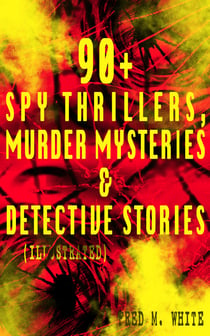 90+ Spy Thrillers, Murder Mysteries & Detective Stories (Illustrated) - The Master Criminal, The Ends of Justice, Queen of Hearts, Powers of Darkness, The Seed of Empire, The Five Knots, The Edge of the Sword, The Island of Shadows, A Crime on Canvas…