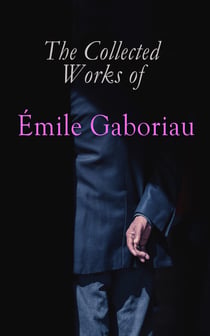 The Collected Works of Émile Gaboriau - Detective Novels & Murder Mysteries: Monsieur Lecoq, Caught In the Net, The Count's Millions, The Widow Lerouge, The Mystery of Orcival, Within an Inch of His Life, A Thousand Francs Reward…