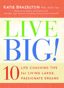 Live Big! - 10 Life Coaching Tips for Living Large, Passionate Dreams
