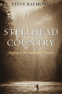Steelhead Country - Angling for a Fish of Legend