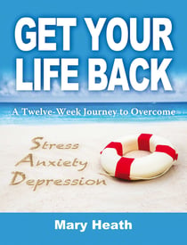 Get Your Life Back - A Twelve-Week Journey to Overcome Stress, Anxiety and Depression