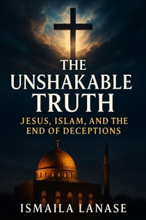The Unshakable Truth: Jesus, Islam, and the End of Deceptions
