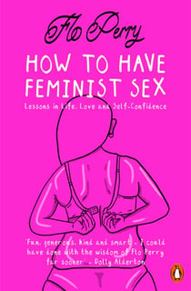 How to Have Feminist Sex - Lessons in Life, Love and Self-Confidence