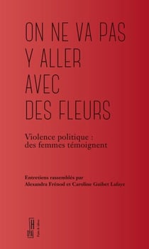 « On ne va pas y aller avec des fleurs » - Femmes, violence et révolution de 1970 à nos jours