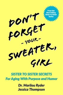 Don't Forget Your Sweater, Girl: Sister to Sister Secrets for Aging with Purpose and Humor