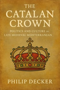 The Catalan Crown: Politics and Culture in the Late Medieval Mediterranean
