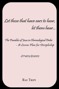 Let Those that Have Ears to Hear...Let Them Hear  - The Parables of Jesus in Chronological Order: A Lesson Plan for Discipleship Study Guide