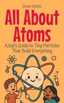 All About Atoms: A Kid’s Guide to Tiny Particles That Build Everything - Learning Books For Kids, #9
