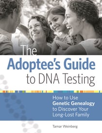 The Adoptee's Guide to DNA Testing - How to Use Genetic Genealogy to Discover Your Long-Lost Family
