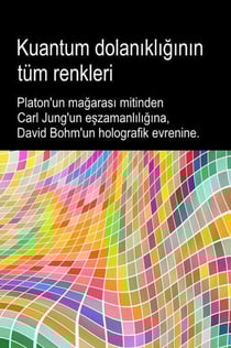 Kuantum dolanikliginin tüm renkleri. Platon'un magarasi mitinden Carl Jung'un eszamanliligina, David Bohm'un holografik evrenine.
