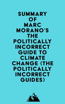 Summary of Marc Morano's The Politically Incorrect Guide to Climate Change (The Politically Incorrect Guides)