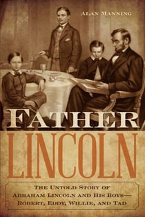 Father Lincoln - The Untold Story of Abraham Lincoln and His Boys--Robert, Eddy, Willie, and Tad