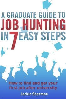 A Graduate Guide to Job Hunting in Seven Easy Steps - How to find your first job after university