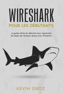 Wireshark pour les débutants : Le guide ultime du débutant pour apprendre les bases de l’analyse réseau avec Wireshark.